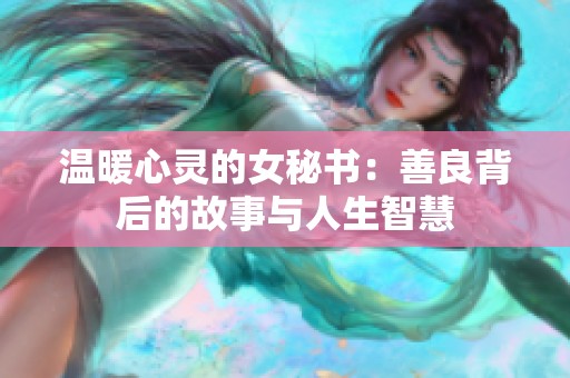 温暖心灵的女秘书：善良背后的故事与人生智慧