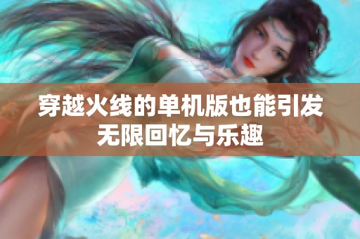穿越火线的单机版也能引发无限回忆与乐趣