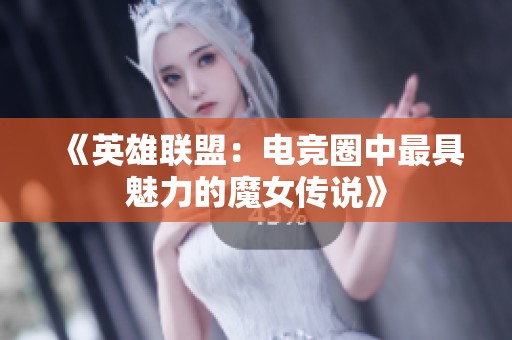 《英雄联盟：电竞圈中最具魅力的魔女传说》