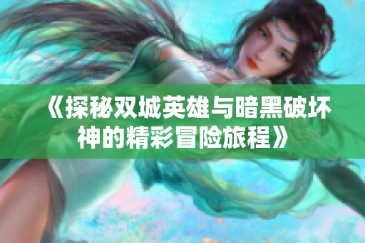 《探秘双城英雄与暗黑破坏神的精彩冒险旅程》