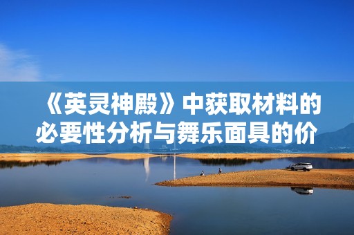 《英灵神殿》中获取材料的必要性分析与舞乐面具的价值探讨