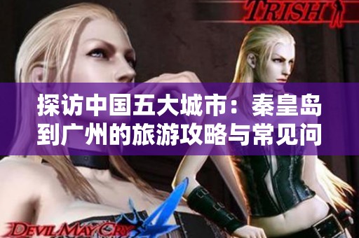 探访中国五大城市：秦皇岛到广州的旅游攻略与常见问题解答