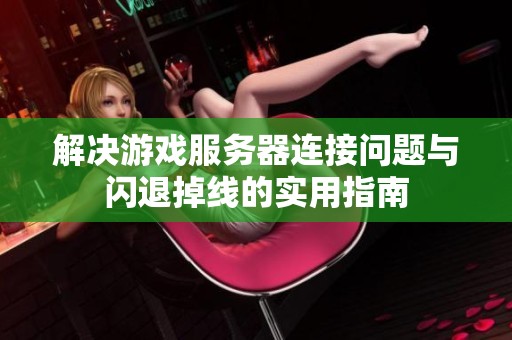 解决游戏服务器连接问题与闪退掉线的实用指南