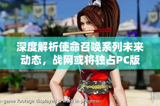 深度解析使命召唤系列未来动态，战网或将独占PC版游戏