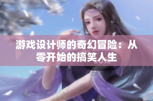 游戏设计师的奇幻冒险：从零开始的搞笑人生