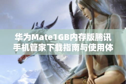 华为Mate1GB内存版腾讯手机管家下载指南与使用体验