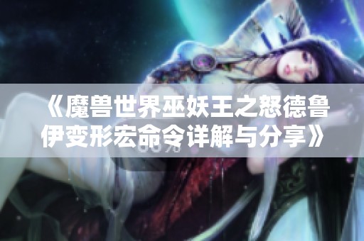 《魔兽世界巫妖王之怒德鲁伊变形宏命令详解与分享》