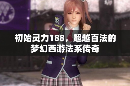 初始灵力188，超越百法的梦幻西游法系传奇