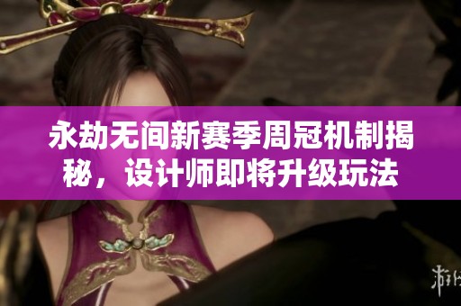 永劫无间新赛季周冠机制揭秘，设计师即将升级玩法