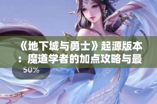 《地下城与勇士》起源版本：魔道学者的加点攻略与最强装备搭配解析