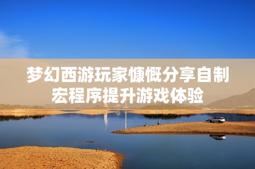 梦幻西游玩家慷慨分享自制宏程序提升游戏体验
