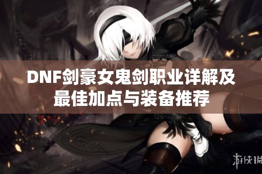 DNF剑豪女鬼剑职业详解及最佳加点与装备推荐