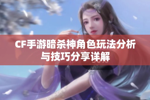 CF手游暗杀神角色玩法分析与技巧分享详解
