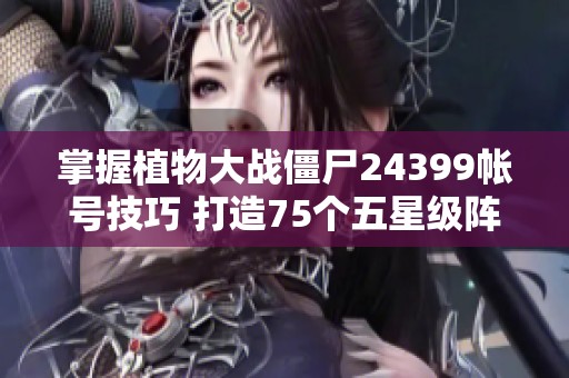 掌握植物大战僵尸24399帐号技巧 打造75个五星级阵容攻略