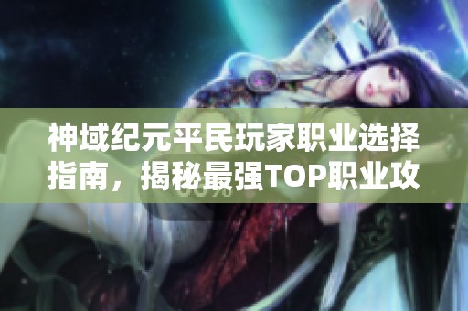 神域纪元平民玩家职业选择指南，揭秘最强TOP职业攻略