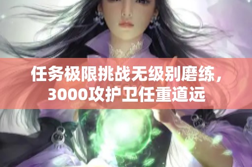 任务极限挑战无级别磨练，3000攻护卫任重道远