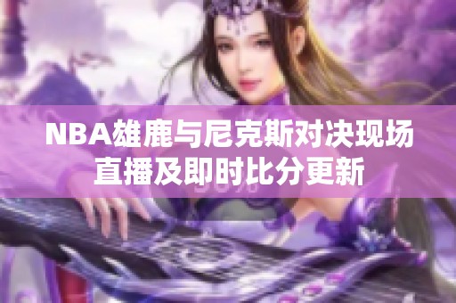 NBA雄鹿与尼克斯对决现场直播及即时比分更新