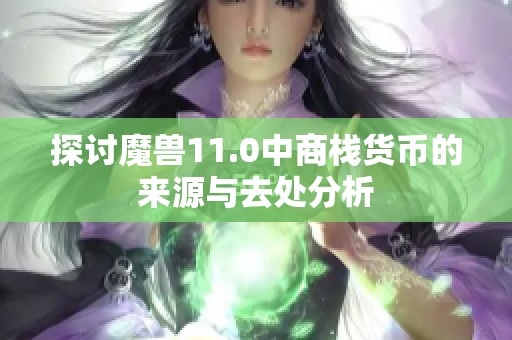 探讨魔兽11.0中商栈货币的来源与去处分析