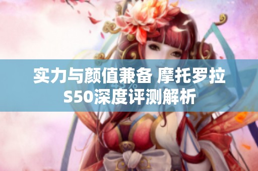 实力与颜值兼备 摩托罗拉S50深度评测解析