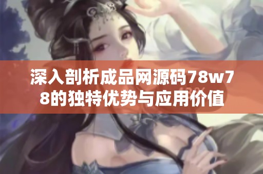 深入剖析成品网源码78w78的独特优势与应用价值