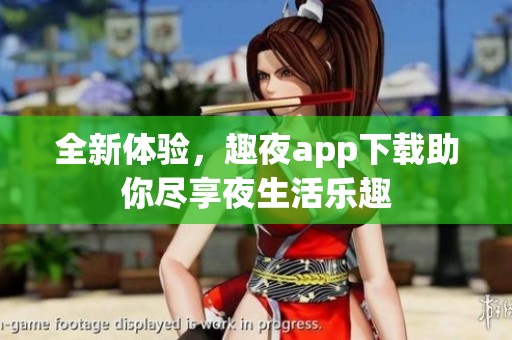 全新体验，趣夜app下载助你尽享夜生活乐趣