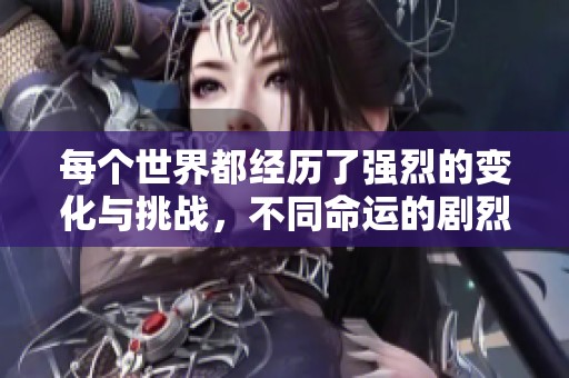 每个世界都经历了强烈的变化与挑战，不同命运的剧烈交融