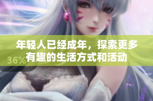 年轻人已经成年，探索更多有趣的生活方式和活动