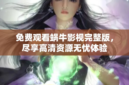 免费观看蜗牛影视完整版，尽享高清资源无忧体验