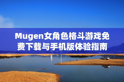 Mugen女角色格斗游戏免费下载与手机版体验指南