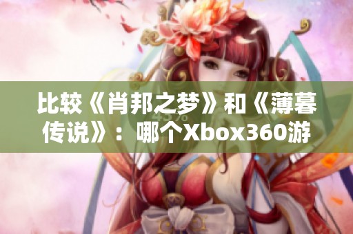 比较《肖邦之梦》和《薄暮传说》：哪个Xbox360游戏更好玩？