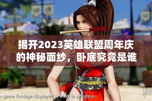 揭开2023英雄联盟周年庆的神秘面纱，卧底究竟是谁？
