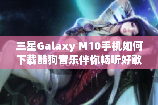 三星Galaxy M10手机如何下载酷狗音乐伴你畅听好歌