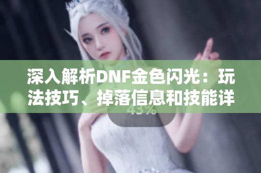 深入解析DNF金色闪光：玩法技巧、掉落信息和技能详解