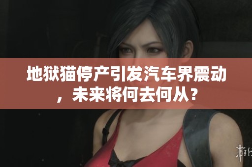 地狱猫停产引发汽车界震动，未来将何去何从？