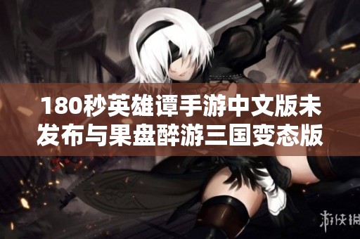 180秒英雄谭手游中文版未发布与果盘醉游三国变态版对比分析