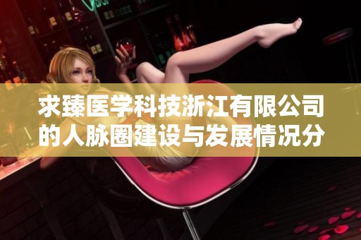 求臻医学科技浙江有限公司的人脉圈建设与发展情况分析