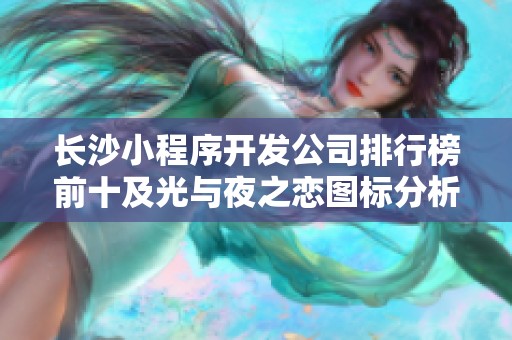 长沙小程序开发公司排行榜前十及光与夜之恋图标分析