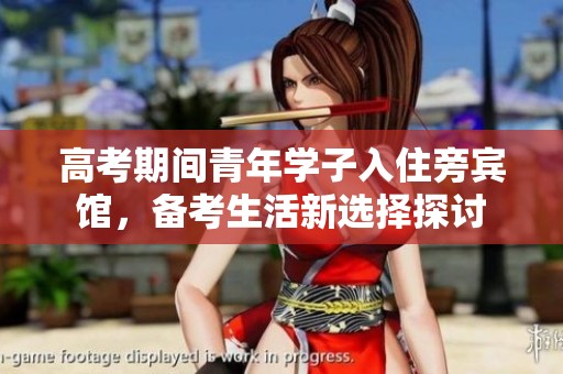 高考期间青年学子入住旁宾馆，备考生活新选择探讨