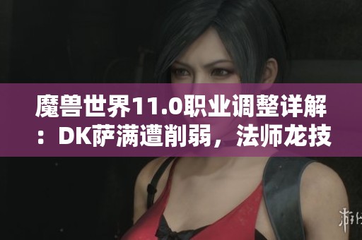 魔兽世界11.0职业调整详解：DK萨满遭削弱，法师龙技能重做
