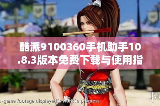 酷派9100360手机助手10.8.3版本免费下载与使用指南