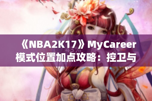 《NBA2K17》MyCareer模式位置加点攻略：控卫与中锋全面解析