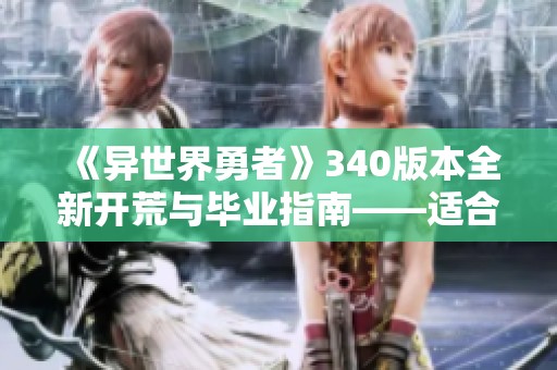 《异世界勇者》340版本全新开荒与毕业指南——适合新手的狂暴战士玩法解析