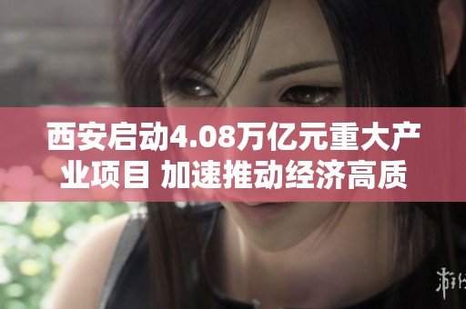 西安启动4.08万亿元重大产业项目 加速推动经济高质量发展