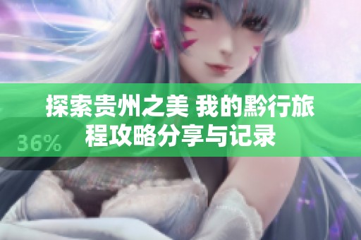 探索贵州之美 我的黔行旅程攻略分享与记录