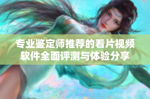 专业鉴定师推荐的看片视频软件全面评测与体验分享