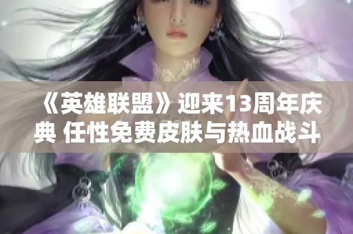 《英雄联盟》迎来13周年庆典 任性免费皮肤与热血战斗精彩互动
