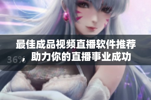 最佳成品视频直播软件推荐，助力你的直播事业成功