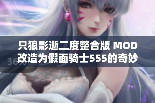 只狼影逝二度整合版 MOD改造为假面骑士555的奇妙体验