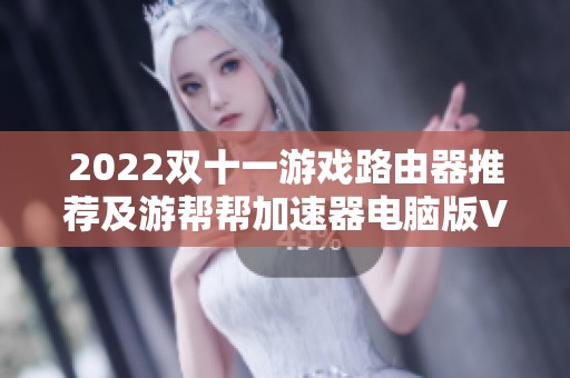 2022双十一游戏路由器推荐及游帮帮加速器电脑版V25使用指南