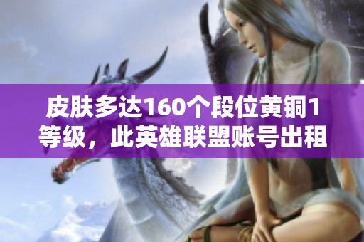 皮肤多达160个段位黄铜1等级，此英雄联盟账号出租记录已达19次
